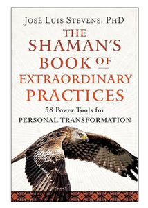 The Shaman’s Book of Extraordingary Practices - Jose Luis Stevens PhD